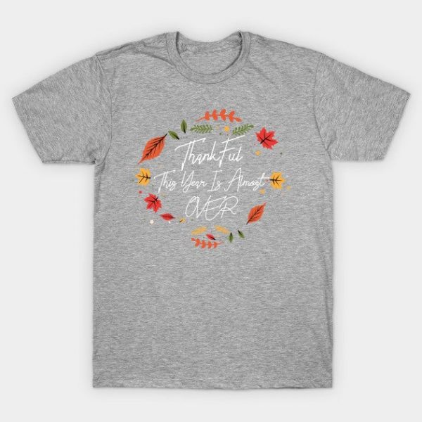 Thankful This Year Is Almost Over - Funny Thanksgiving Womens mens Thanksgiving Shirt Gift Thanksgiving Lover Shirts Chiffon Top T-Shirt