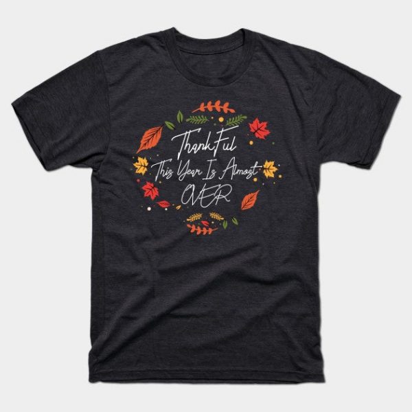 Thankful This Year Is Almost Over - Funny Thanksgiving Womens mens Thanksgiving Shirt Gift Thanksgiving Lover Shirts Chiffon Top T-Shirt