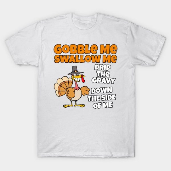 Funny Gobble me Swallow me drip the gravy down the side of me