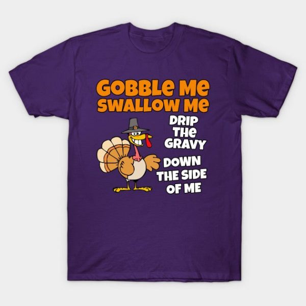 Funny Gobble me Swallow me drip the gravy down the side of me
