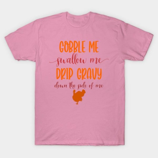 Gobble Me Swallow Me Drip Gravy Down the Side of Me Funny Thanksgiving Gift