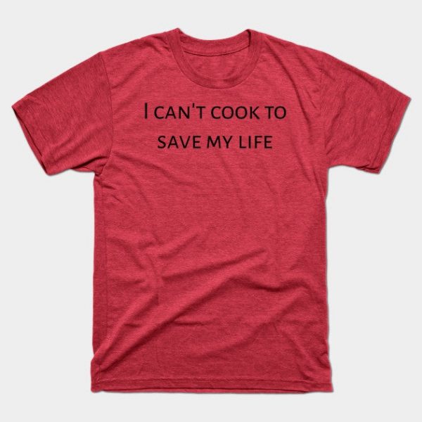 I can't cook to save my life.