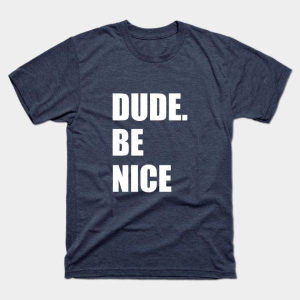 dude, be nice' shirt | Unisex tee | Perfect gift for brother, sister or friends work