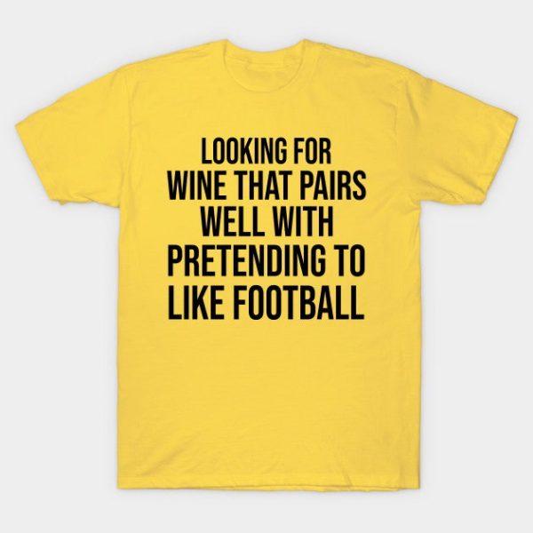 looking for a wine that pairs well with pretending to like Football shirt game mom gift friend thanksgiving game tees matching