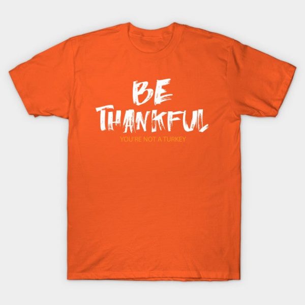 Be Thankful You Are Not A Turkey Funny Thanksgiving
