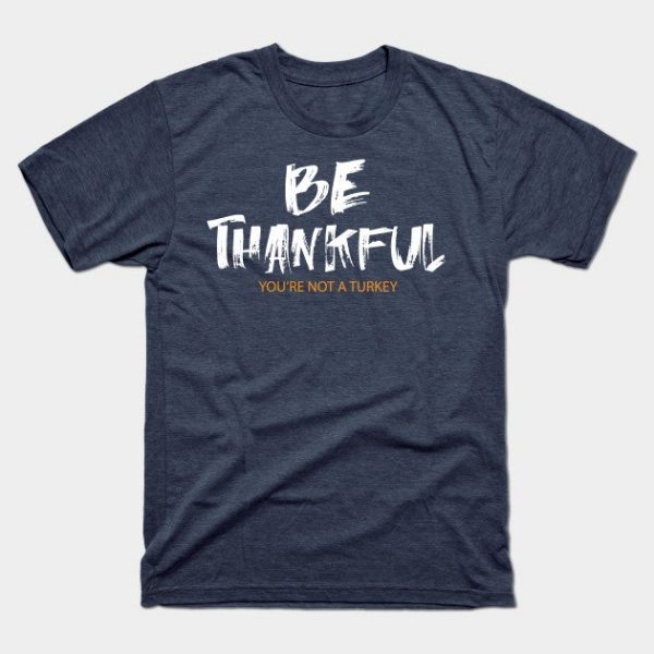 Be Thankful You Are Not A Turkey Funny Thanksgiving