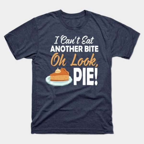 I Cant Eat Another Bite Oh Look Pie Funny Thanksgiving