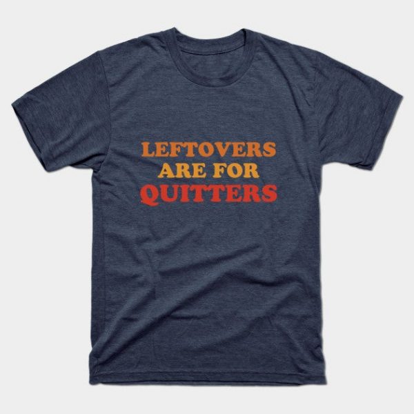 Leftovers Are For Quitters  Funny Thanksgiving Holiday Feast Joke